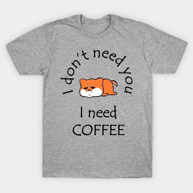 I Don't Need You I Need Coffee Cute Corgi Black T-Shirt by ebayson74@gmail.com